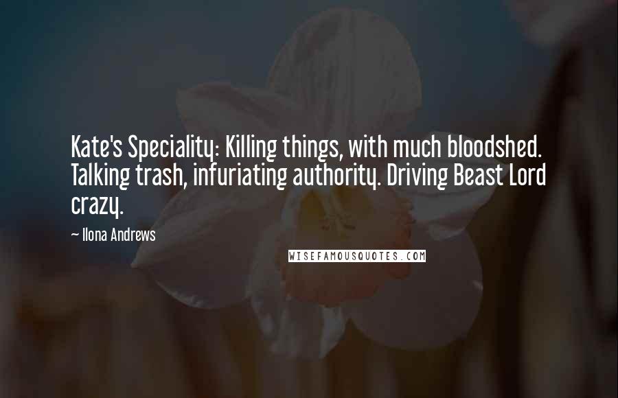 Ilona Andrews Quotes: Kate's Speciality: Killing things, with much bloodshed. Talking trash, infuriating authority. Driving Beast Lord crazy.