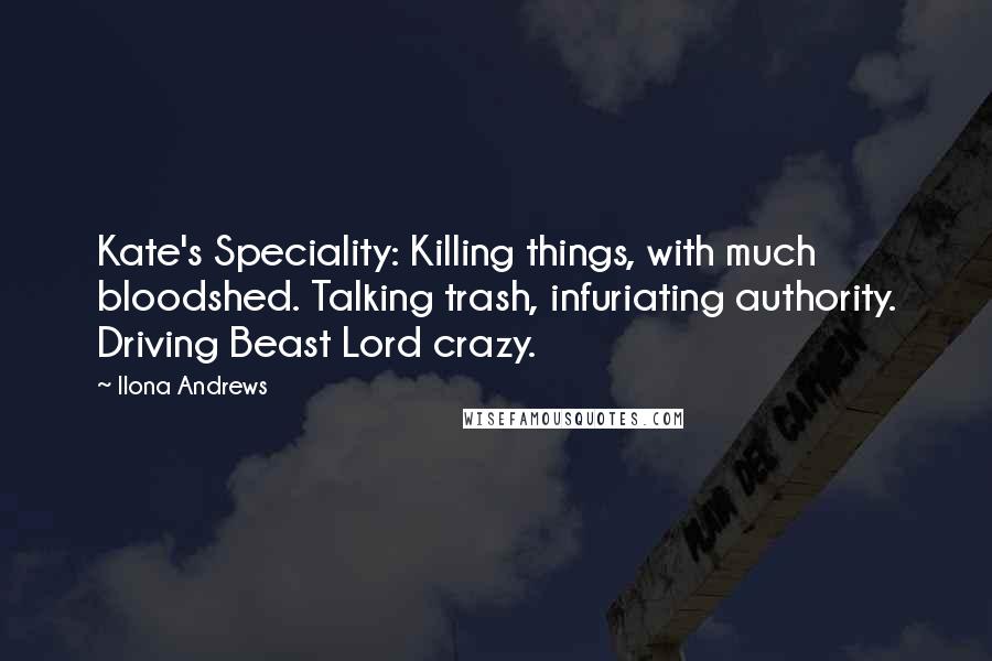 Ilona Andrews Quotes: Kate's Speciality: Killing things, with much bloodshed. Talking trash, infuriating authority. Driving Beast Lord crazy.