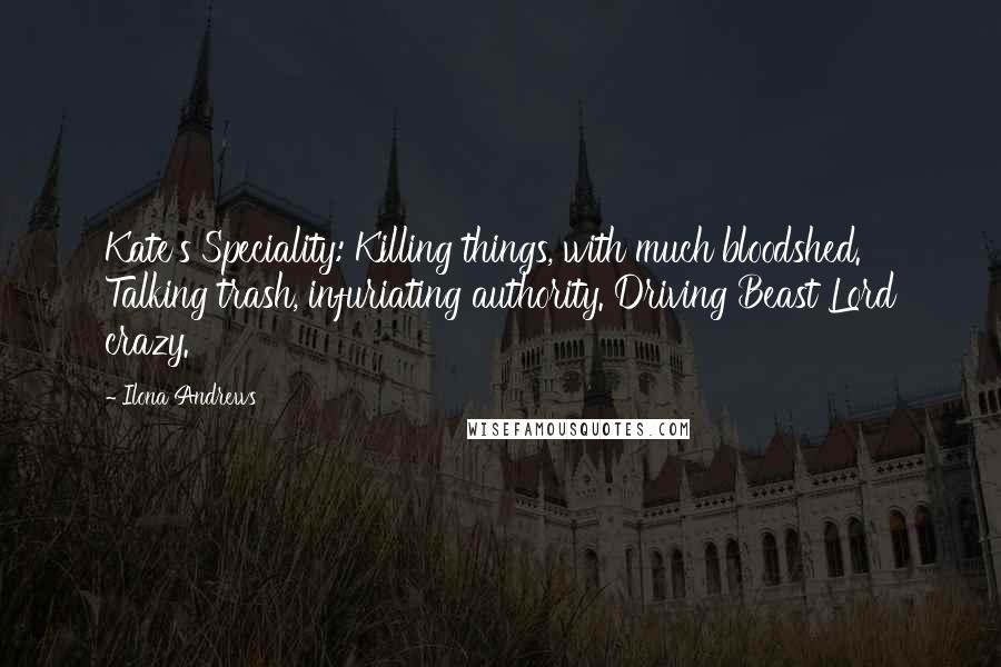 Ilona Andrews Quotes: Kate's Speciality: Killing things, with much bloodshed. Talking trash, infuriating authority. Driving Beast Lord crazy.