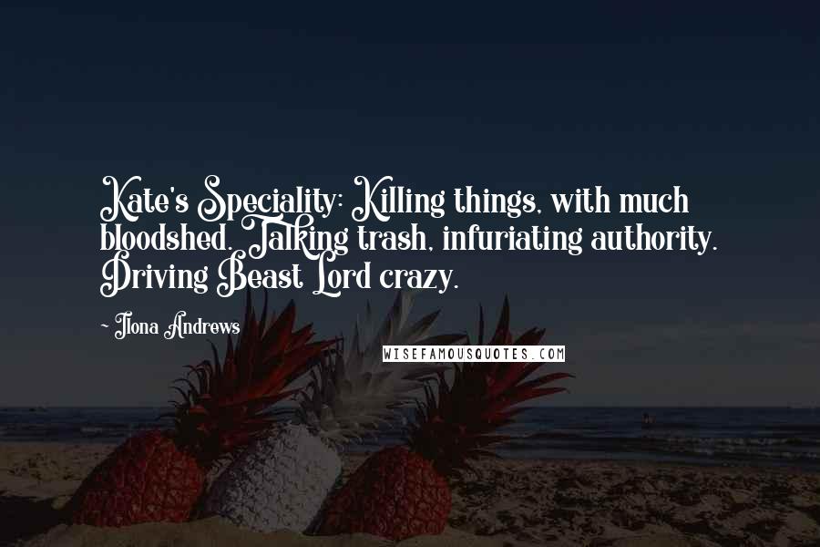 Ilona Andrews Quotes: Kate's Speciality: Killing things, with much bloodshed. Talking trash, infuriating authority. Driving Beast Lord crazy.