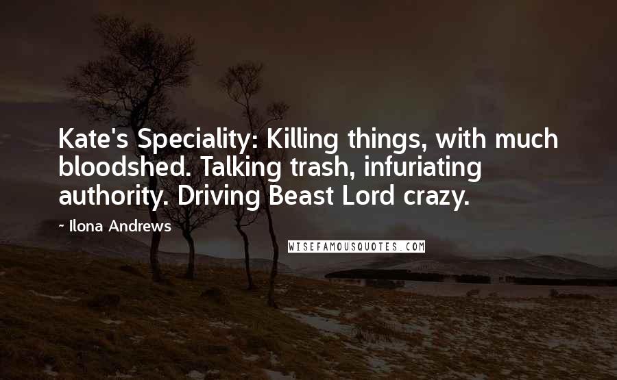 Ilona Andrews Quotes: Kate's Speciality: Killing things, with much bloodshed. Talking trash, infuriating authority. Driving Beast Lord crazy.