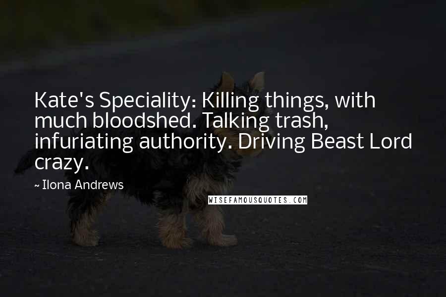 Ilona Andrews Quotes: Kate's Speciality: Killing things, with much bloodshed. Talking trash, infuriating authority. Driving Beast Lord crazy.