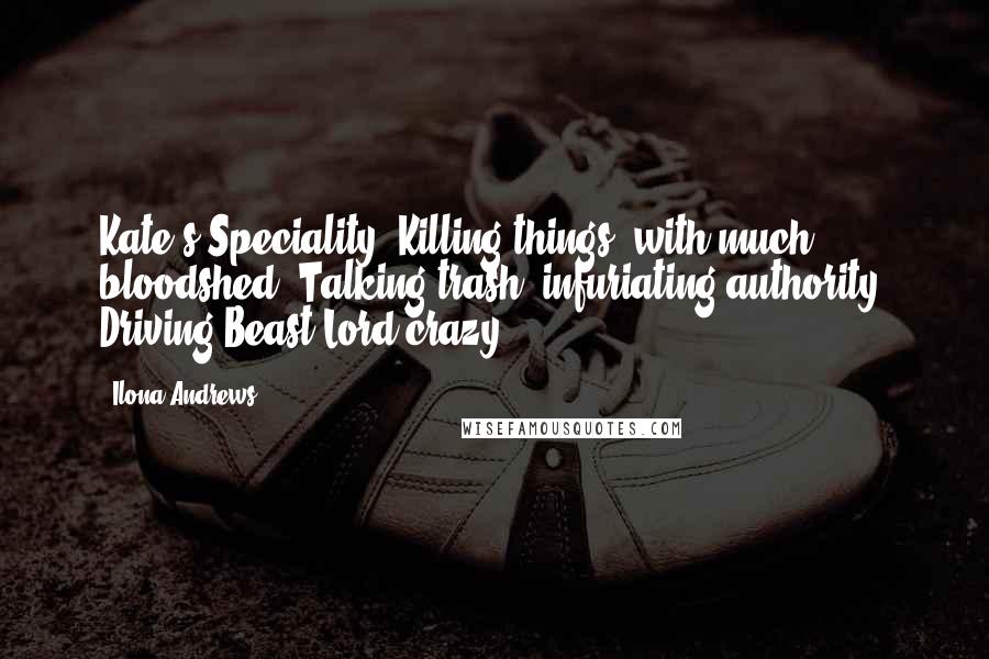 Ilona Andrews Quotes: Kate's Speciality: Killing things, with much bloodshed. Talking trash, infuriating authority. Driving Beast Lord crazy.