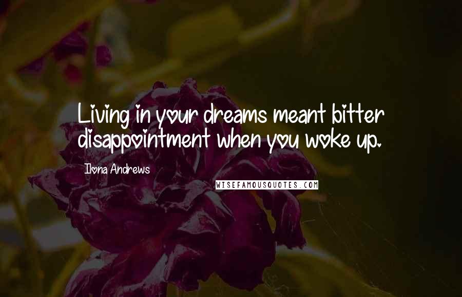 Ilona Andrews Quotes: Living in your dreams meant bitter disappointment when you woke up.