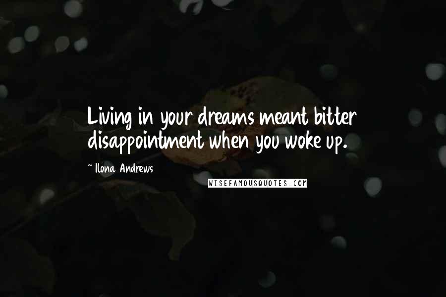 Ilona Andrews Quotes: Living in your dreams meant bitter disappointment when you woke up.