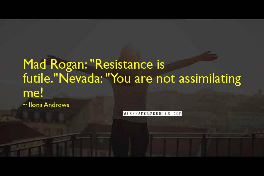 Ilona Andrews Quotes: Mad Rogan: "Resistance is futile."Nevada: "You are not assimilating me!