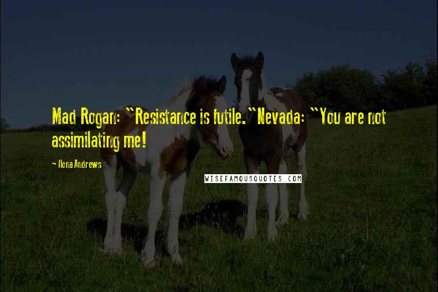 Ilona Andrews Quotes: Mad Rogan: "Resistance is futile."Nevada: "You are not assimilating me!