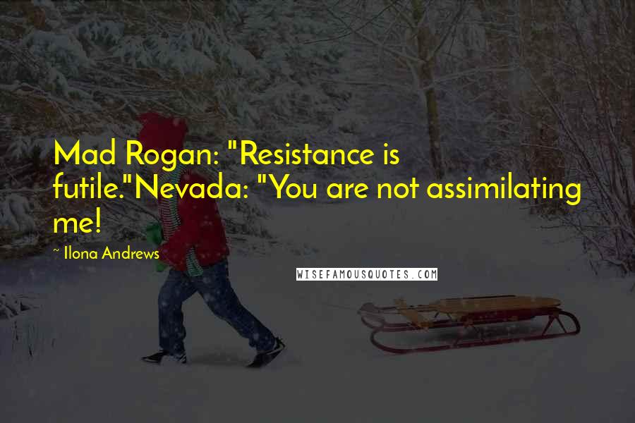 Ilona Andrews Quotes: Mad Rogan: "Resistance is futile."Nevada: "You are not assimilating me!