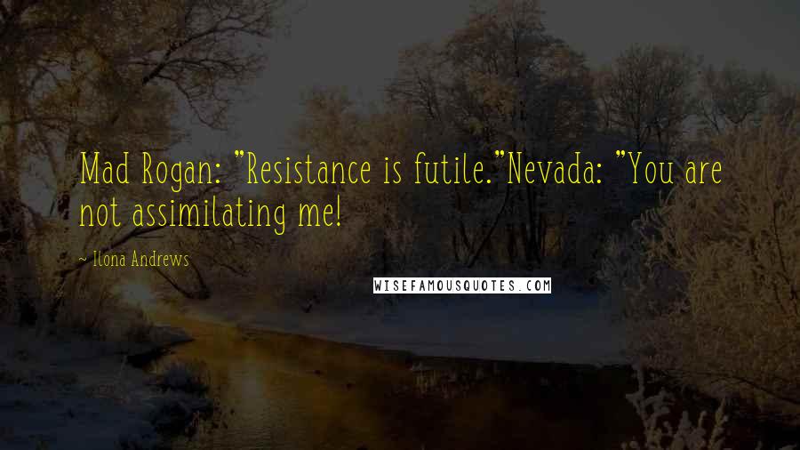 Ilona Andrews Quotes: Mad Rogan: "Resistance is futile."Nevada: "You are not assimilating me!