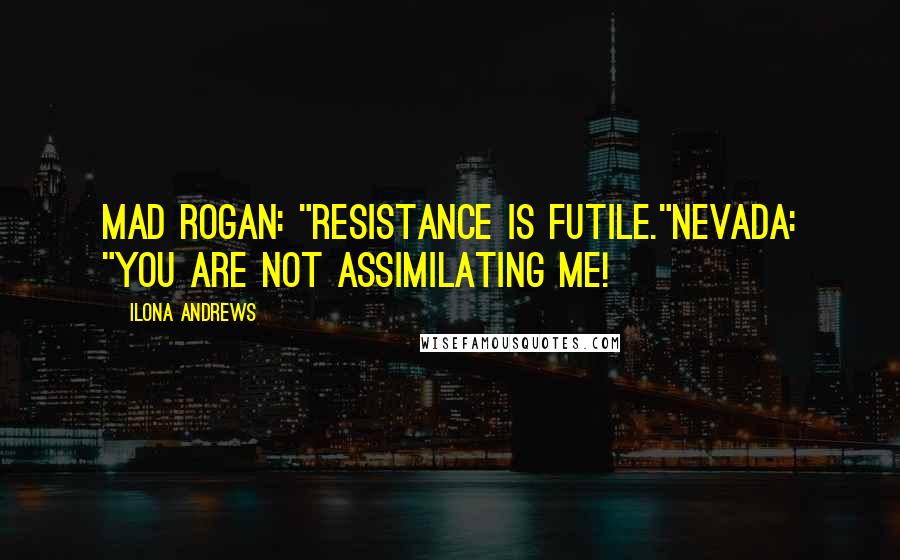 Ilona Andrews Quotes: Mad Rogan: "Resistance is futile."Nevada: "You are not assimilating me!