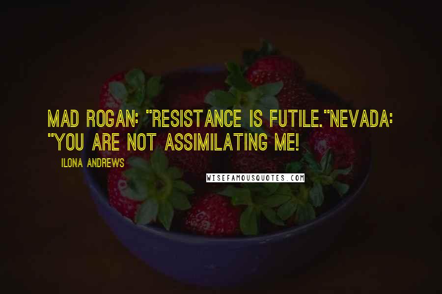 Ilona Andrews Quotes: Mad Rogan: "Resistance is futile."Nevada: "You are not assimilating me!