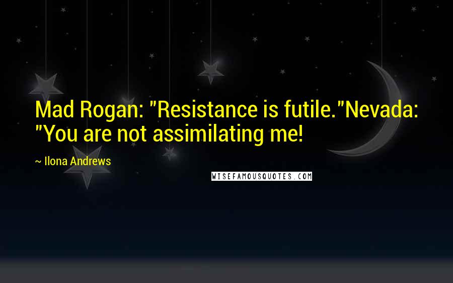 Ilona Andrews Quotes: Mad Rogan: "Resistance is futile."Nevada: "You are not assimilating me!
