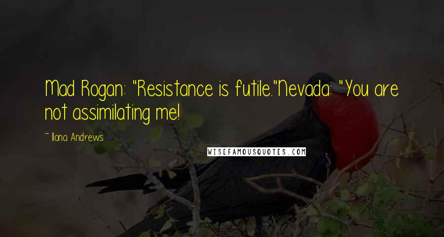 Ilona Andrews Quotes: Mad Rogan: "Resistance is futile."Nevada: "You are not assimilating me!