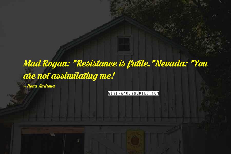 Ilona Andrews Quotes: Mad Rogan: "Resistance is futile."Nevada: "You are not assimilating me!