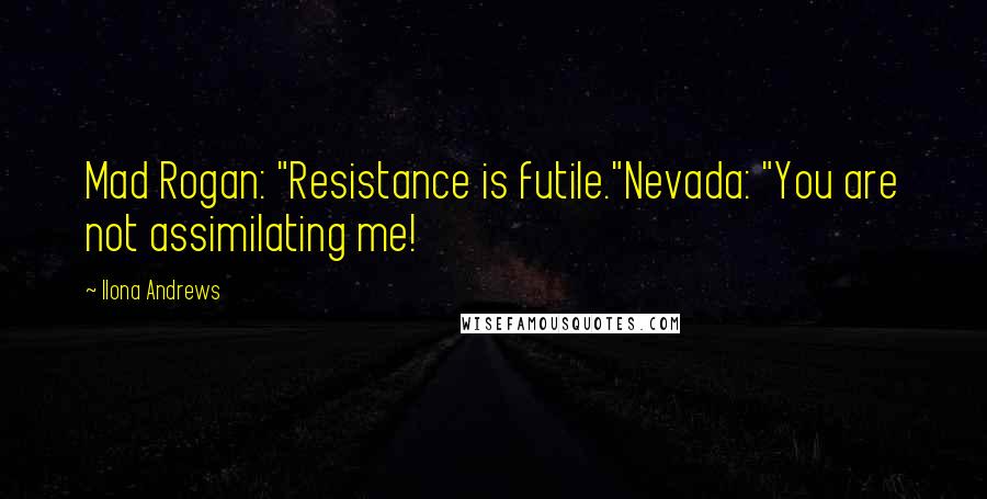 Ilona Andrews Quotes: Mad Rogan: "Resistance is futile."Nevada: "You are not assimilating me!