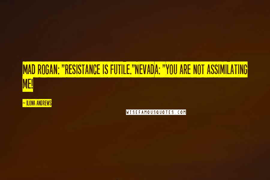 Ilona Andrews Quotes: Mad Rogan: "Resistance is futile."Nevada: "You are not assimilating me!