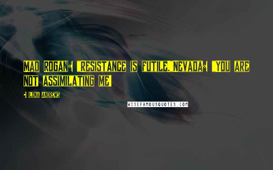 Ilona Andrews Quotes: Mad Rogan: "Resistance is futile."Nevada: "You are not assimilating me!