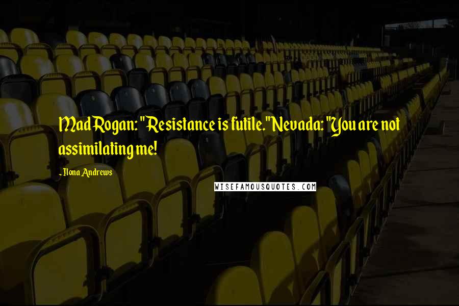 Ilona Andrews Quotes: Mad Rogan: "Resistance is futile."Nevada: "You are not assimilating me!