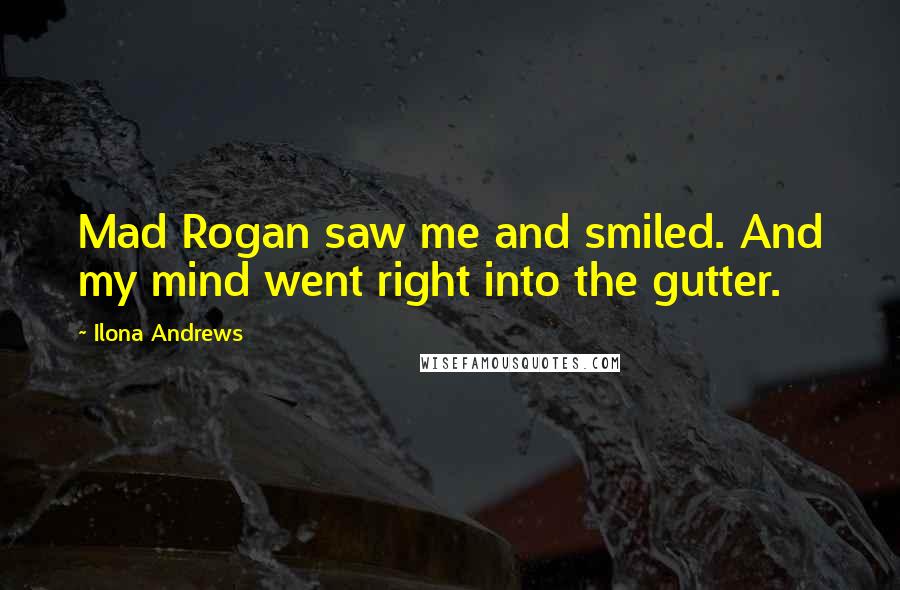 Ilona Andrews Quotes: Mad Rogan saw me and smiled. And my mind went right into the gutter.