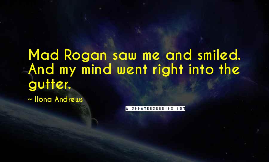 Ilona Andrews Quotes: Mad Rogan saw me and smiled. And my mind went right into the gutter.