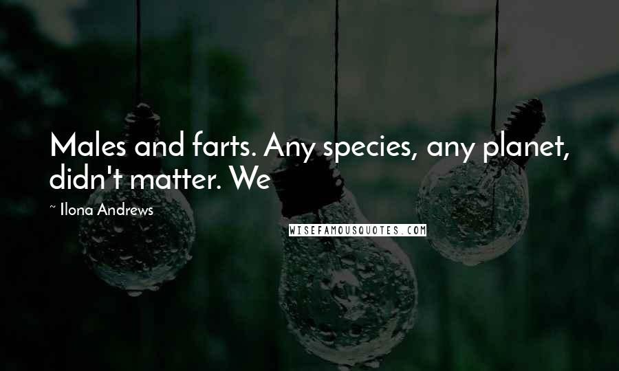 Ilona Andrews Quotes: Males and farts. Any species, any planet, didn't matter. We