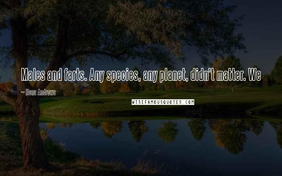 Ilona Andrews Quotes: Males and farts. Any species, any planet, didn't matter. We