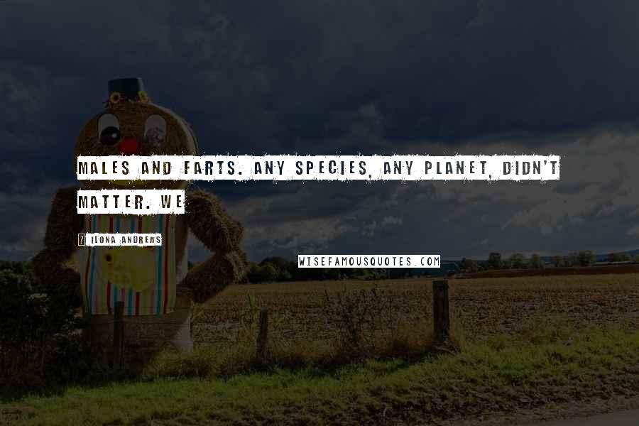 Ilona Andrews Quotes: Males and farts. Any species, any planet, didn't matter. We