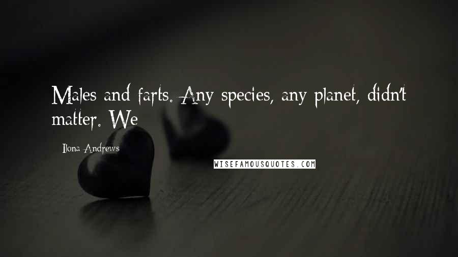 Ilona Andrews Quotes: Males and farts. Any species, any planet, didn't matter. We