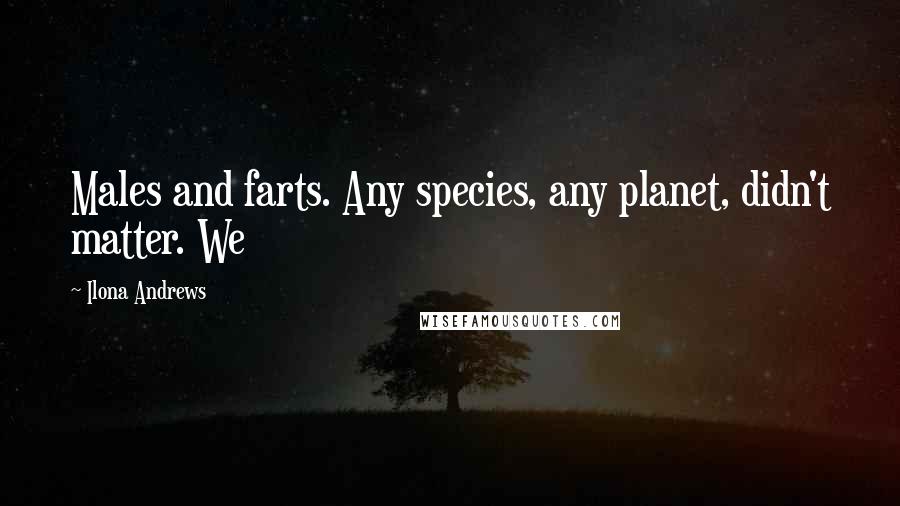 Ilona Andrews Quotes: Males and farts. Any species, any planet, didn't matter. We