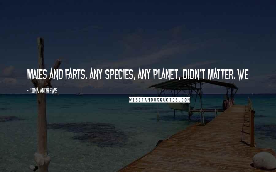 Ilona Andrews Quotes: Males and farts. Any species, any planet, didn't matter. We