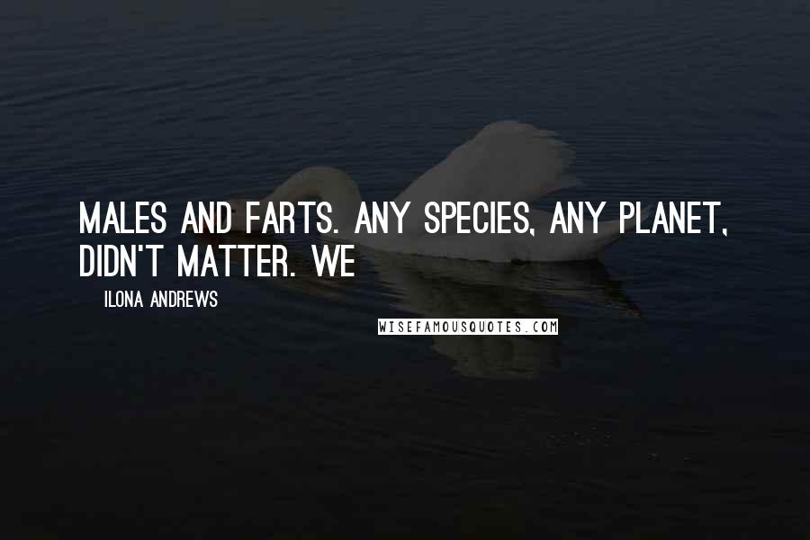 Ilona Andrews Quotes: Males and farts. Any species, any planet, didn't matter. We