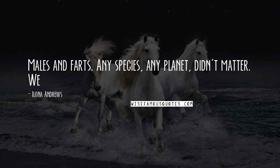 Ilona Andrews Quotes: Males and farts. Any species, any planet, didn't matter. We