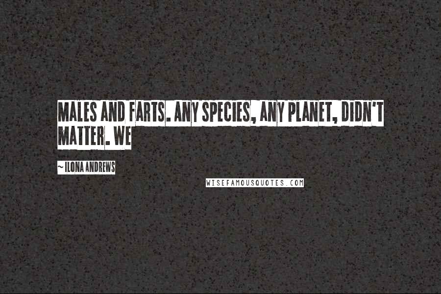 Ilona Andrews Quotes: Males and farts. Any species, any planet, didn't matter. We