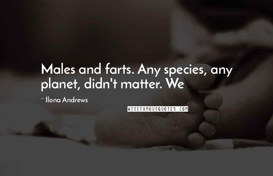 Ilona Andrews Quotes: Males and farts. Any species, any planet, didn't matter. We