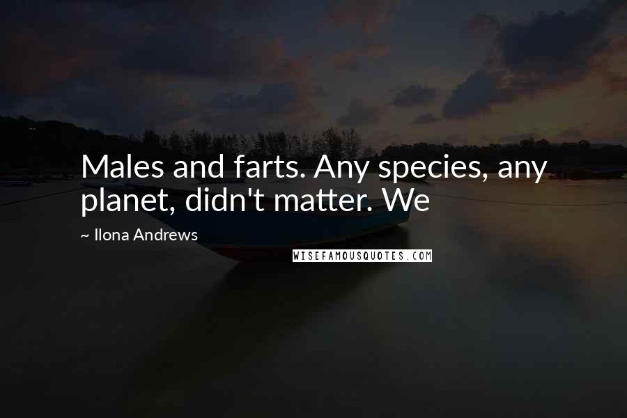 Ilona Andrews Quotes: Males and farts. Any species, any planet, didn't matter. We