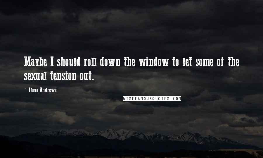 Ilona Andrews Quotes: Maybe I should roll down the window to let some of the sexual tension out.