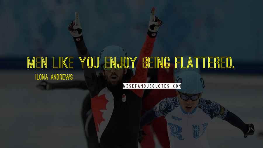 Ilona Andrews Quotes: Men like you enjoy being flattered.