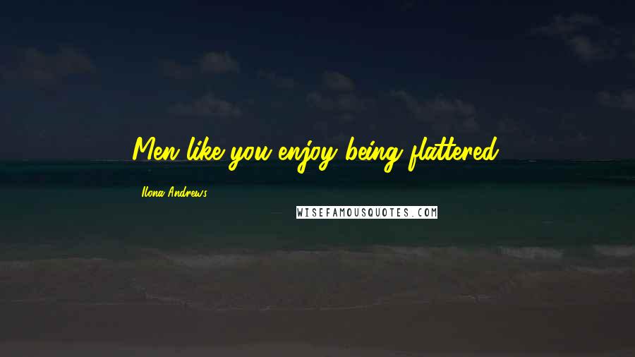 Ilona Andrews Quotes: Men like you enjoy being flattered.