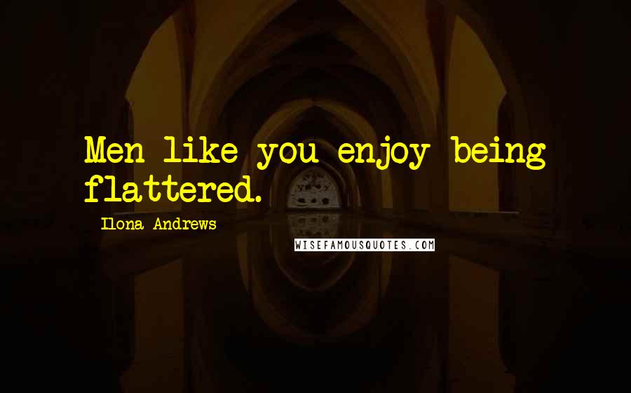 Ilona Andrews Quotes: Men like you enjoy being flattered.