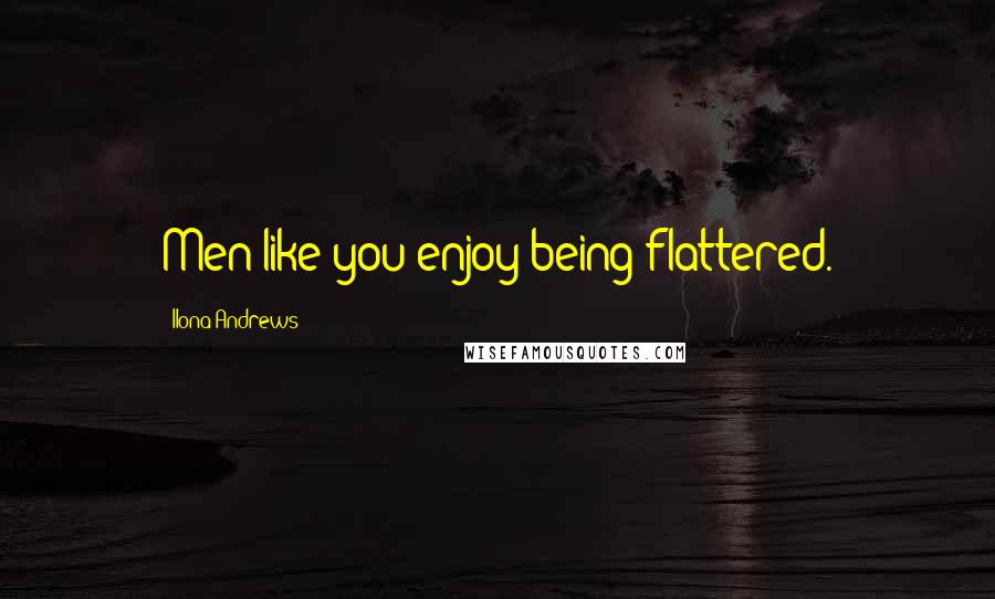 Ilona Andrews Quotes: Men like you enjoy being flattered.