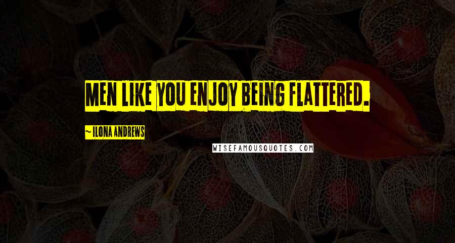 Ilona Andrews Quotes: Men like you enjoy being flattered.