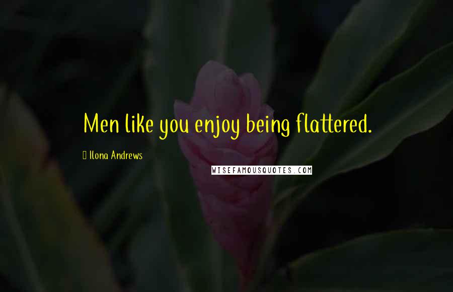 Ilona Andrews Quotes: Men like you enjoy being flattered.