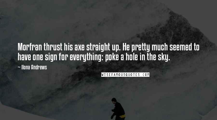 Ilona Andrews Quotes: Morfran thrust his axe straight up. He pretty much seemed to have one sign for everything: poke a hole in the sky.