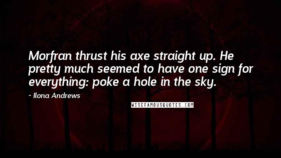 Ilona Andrews Quotes: Morfran thrust his axe straight up. He pretty much seemed to have one sign for everything: poke a hole in the sky.