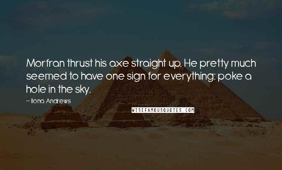 Ilona Andrews Quotes: Morfran thrust his axe straight up. He pretty much seemed to have one sign for everything: poke a hole in the sky.