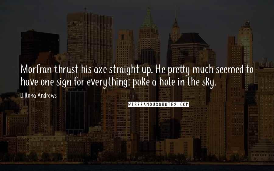 Ilona Andrews Quotes: Morfran thrust his axe straight up. He pretty much seemed to have one sign for everything: poke a hole in the sky.