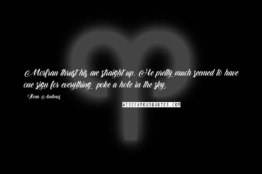 Ilona Andrews Quotes: Morfran thrust his axe straight up. He pretty much seemed to have one sign for everything: poke a hole in the sky.