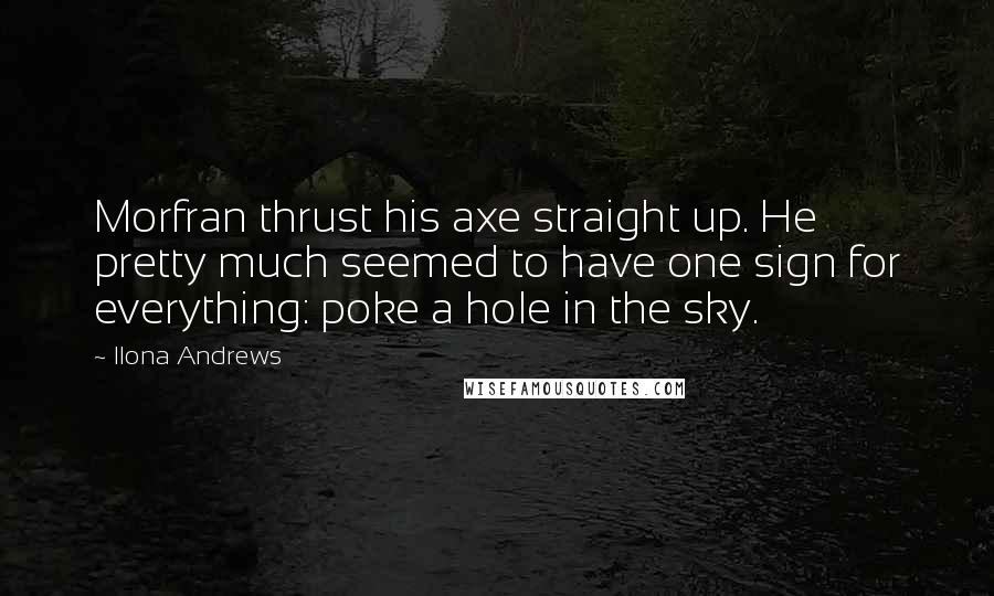 Ilona Andrews Quotes: Morfran thrust his axe straight up. He pretty much seemed to have one sign for everything: poke a hole in the sky.