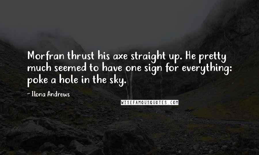 Ilona Andrews Quotes: Morfran thrust his axe straight up. He pretty much seemed to have one sign for everything: poke a hole in the sky.