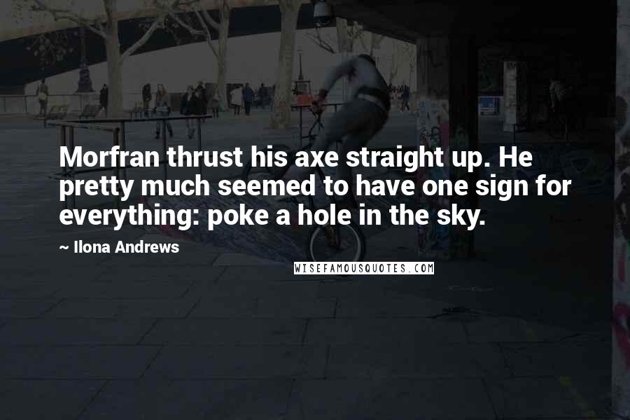 Ilona Andrews Quotes: Morfran thrust his axe straight up. He pretty much seemed to have one sign for everything: poke a hole in the sky.